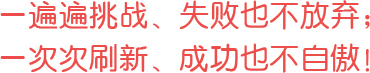 一遍遍挑戰(zhàn)、失敗也不放棄；一次次刷新、成功也不自傲！